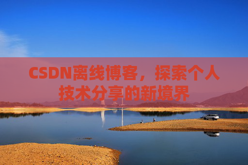 CSDN离线博客，探索个人技术分享的新境界